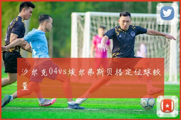 沙尔克04vs埃尔弗斯贝格定位球较量