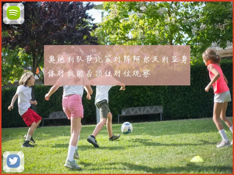 奥地利队萨比策对阵阿尔及利亚身体对抗能否顶住对位观察